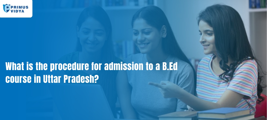 What is the procedure for admission to a B.Ed course in Uttar Pradesh?